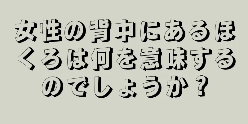 女性の背中にあるほくろは何を意味するのでしょうか？