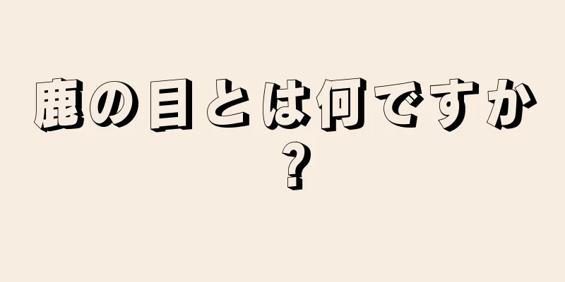 鹿の目とは何ですか？