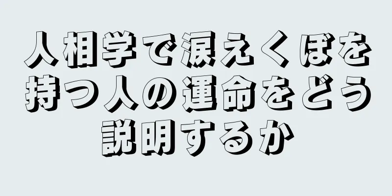 人相学で涙えくぼを持つ人の運命をどう説明するか