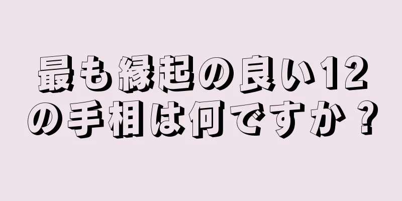 最も縁起の良い12の手相は何ですか？