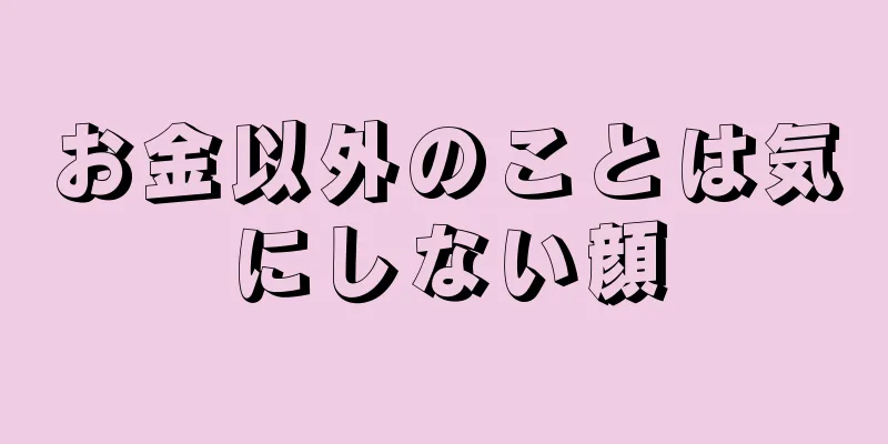 お金以外のことは気にしない顔