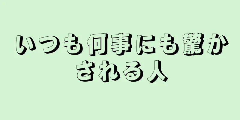 いつも何事にも驚かされる人