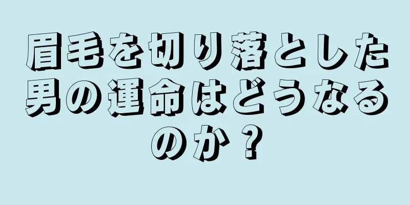 眉毛を切り落とした男の運命はどうなるのか？