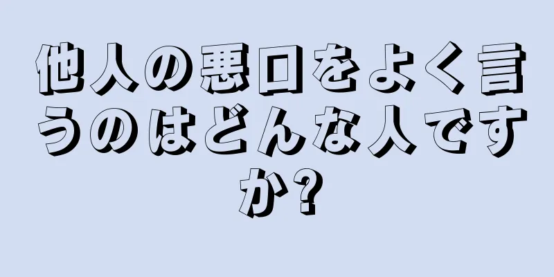 他人の悪口をよく言うのはどんな人ですか?