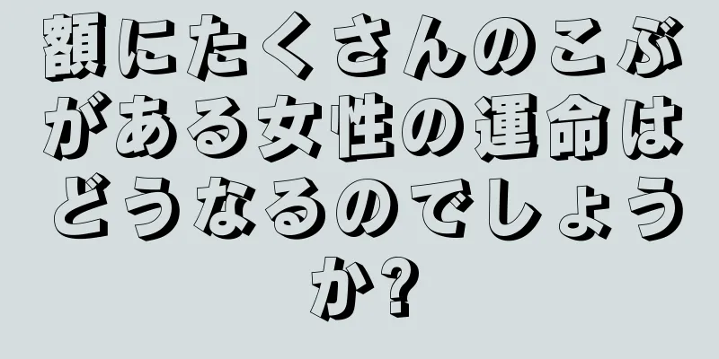 額にたくさんのこぶがある女性の運命はどうなるのでしょうか?