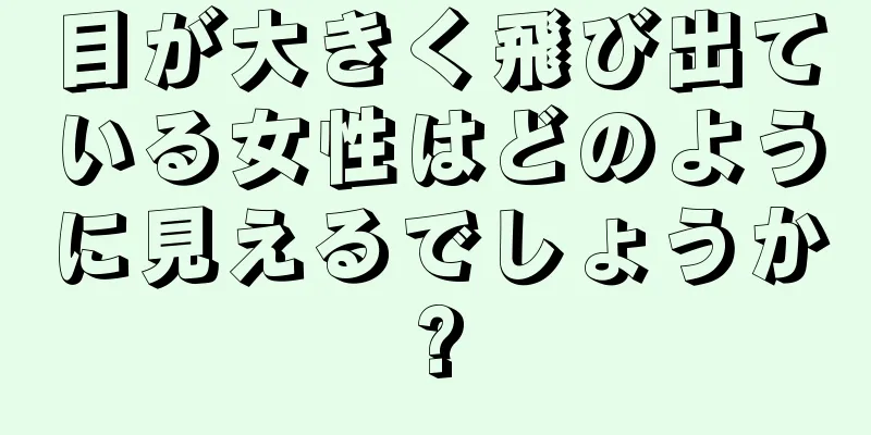 目が大きく飛び出ている女性はどのように見えるでしょうか?