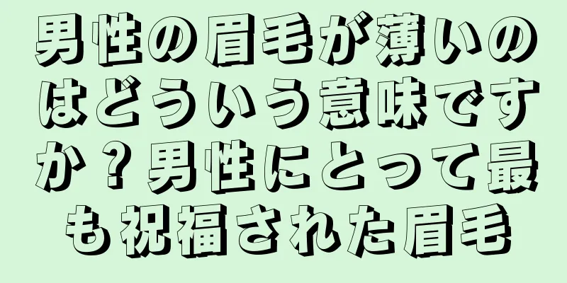 男性の眉毛が薄いのはどういう意味ですか？男性にとって最も祝福された眉毛