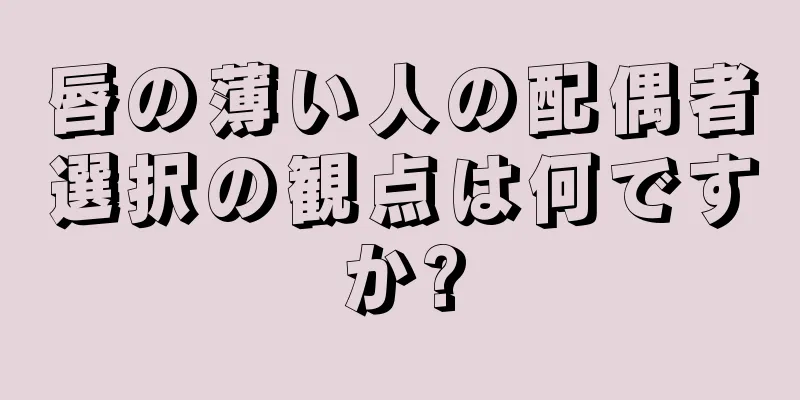 唇の薄い人の配偶者選択の観点は何ですか?