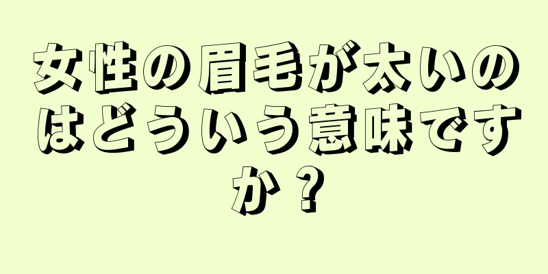 女性の眉毛が太いのはどういう意味ですか？