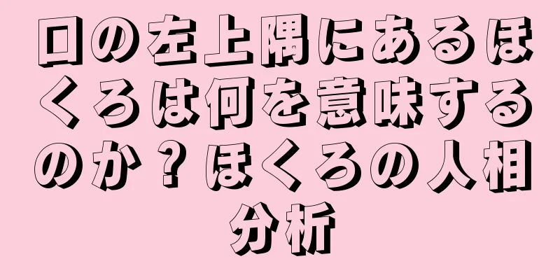 口の左上隅にあるほくろは何を意味するのか？ほくろの人相分析