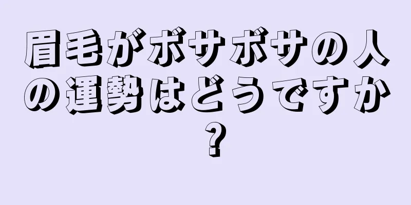 眉毛がボサボサの人の運勢はどうですか？