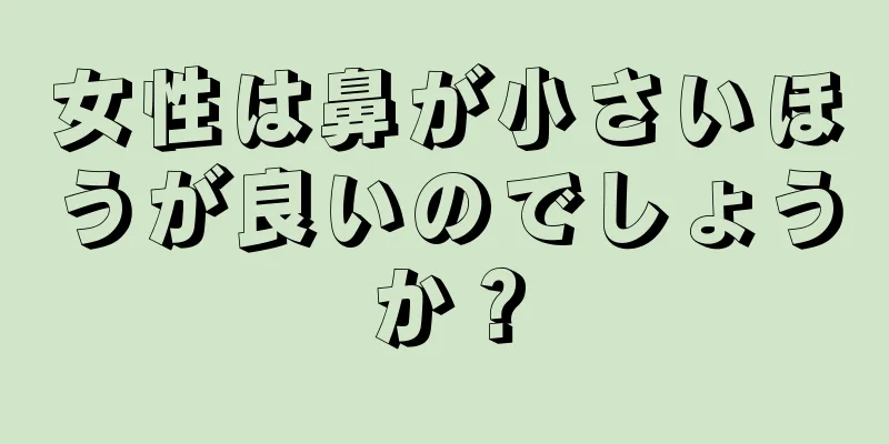 女性は鼻が小さいほうが良いのでしょうか？