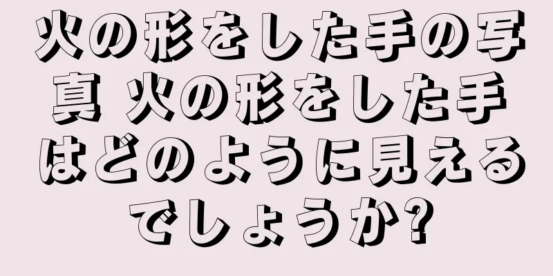 火の形をした手の写真 火の形をした手はどのように見えるでしょうか?