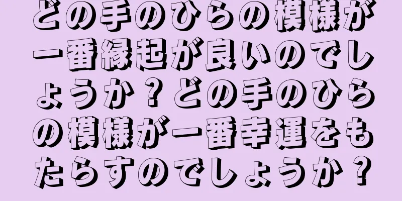 どの手のひらの模様が一番縁起が良いのでしょうか？どの手のひらの模様が一番幸運をもたらすのでしょうか？