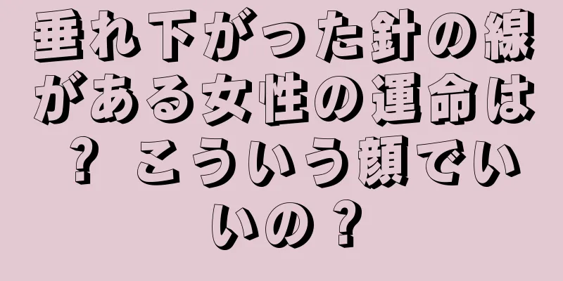 垂れ下がった針の線がある女性の運命は？ こういう顔でいいの？