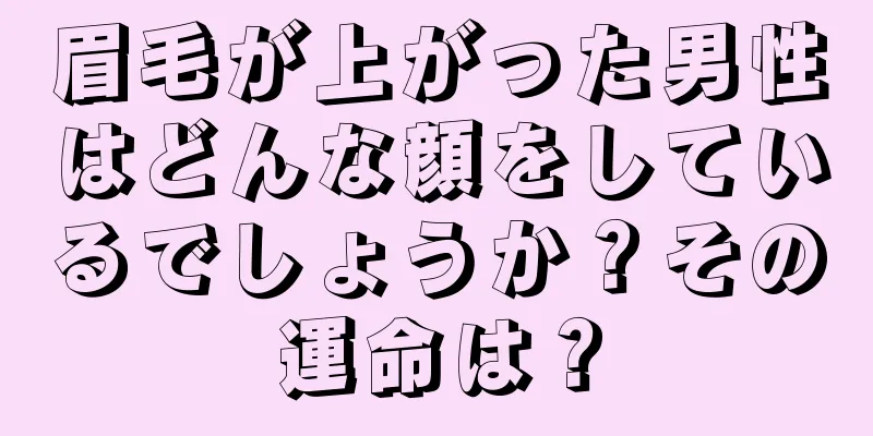 眉毛が上がった男性はどんな顔をしているでしょうか？その運命は？