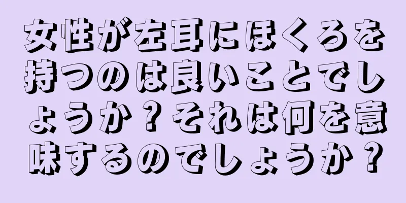 女性が左耳にほくろを持つのは良いことでしょうか？それは何を意味するのでしょうか？