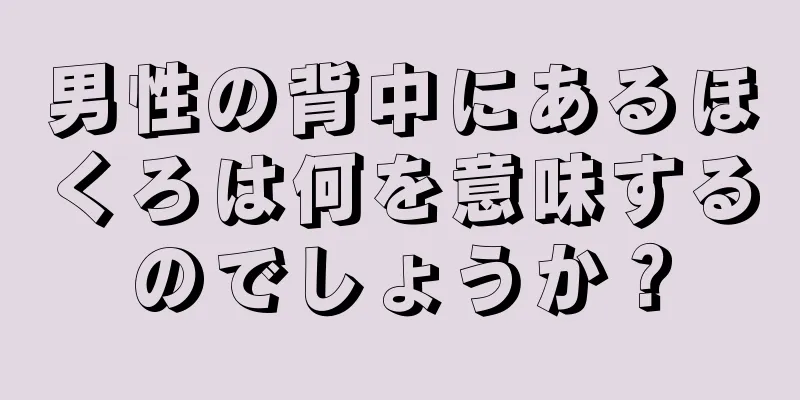 男性の背中にあるほくろは何を意味するのでしょうか？