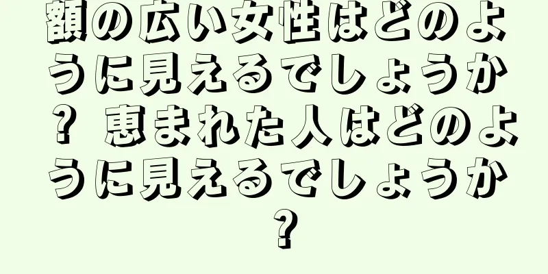 額の広い女性はどのように見えるでしょうか？ 恵まれた人はどのように見えるでしょうか？