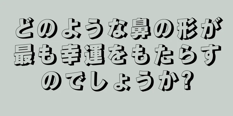 どのような鼻の形が最も幸運をもたらすのでしょうか?