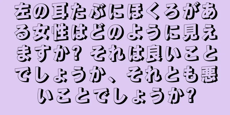 左の耳たぶにほくろがある女性はどのように見えますか? それは良いことでしょうか、それとも悪いことでしょうか?