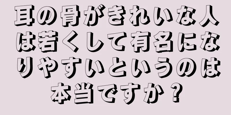 耳の骨がきれいな人は若くして有名になりやすいというのは本当ですか？