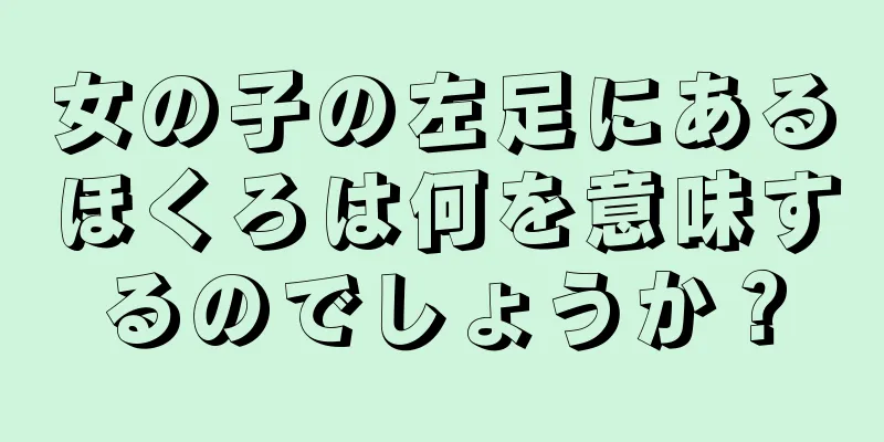 女の子の左足にあるほくろは何を意味するのでしょうか？