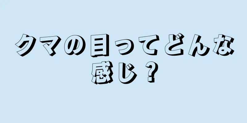 クマの目ってどんな感じ？