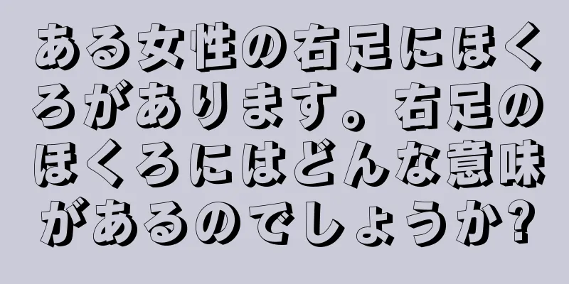 ある女性の右足にほくろがあります。右足のほくろにはどんな意味があるのでしょうか?