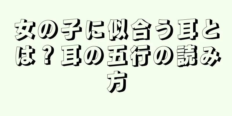 女の子に似合う耳とは？耳の五行の読み方