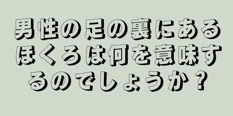 男性の足の裏にあるほくろは何を意味するのでしょうか？