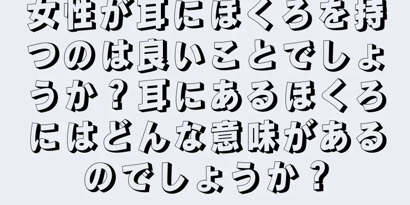 女性が耳にほくろを持つのは良いことでしょうか？耳にあるほくろにはどんな意味があるのでしょうか？