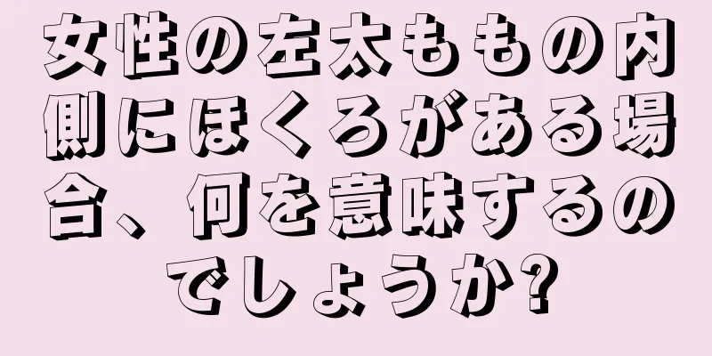 女性の左太ももの内側にほくろがある場合、何を意味するのでしょうか?