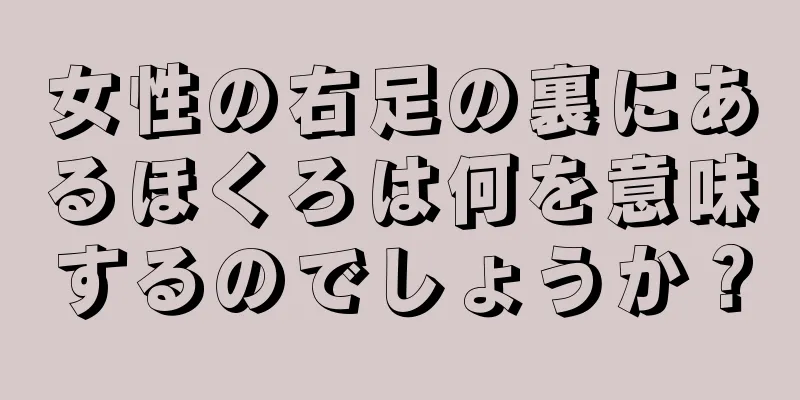 女性の右足の裏にあるほくろは何を意味するのでしょうか？