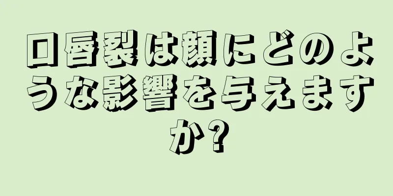 口唇裂は顔にどのような影響を与えますか?