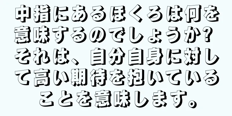 中指にあるほくろは何を意味するのでしょうか? それは、自分自身に対して高い期待を抱いていることを意味します。