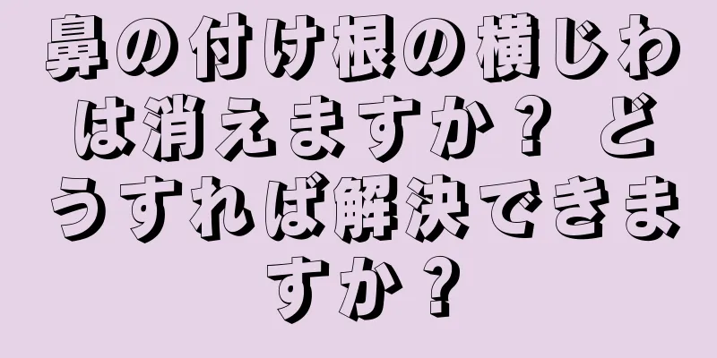 鼻の付け根の横じわは消えますか？ どうすれば解決できますか？