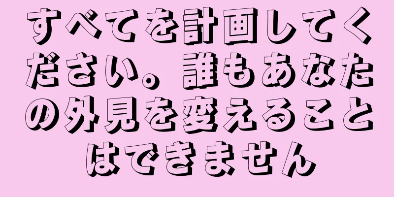 すべてを計画してください。誰もあなたの外見を変えることはできません