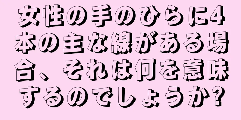 女性の手のひらに4本の主な線がある場合、それは何を意味するのでしょうか?