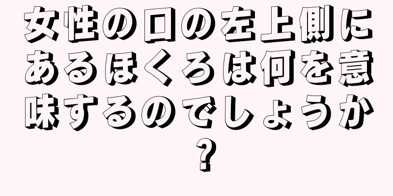 女性の口の左上側にあるほくろは何を意味するのでしょうか？