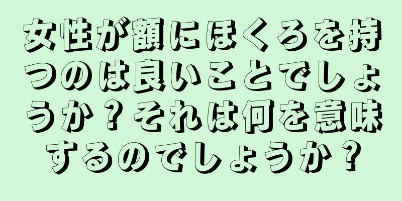 女性が額にほくろを持つのは良いことでしょうか？それは何を意味するのでしょうか？