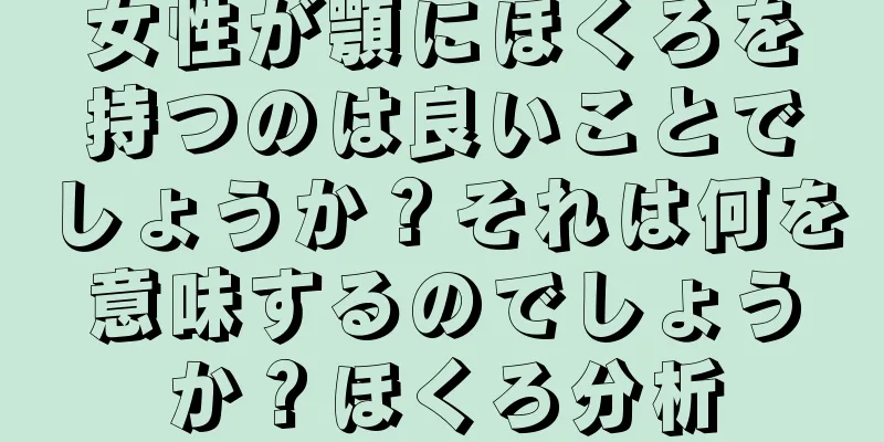 女性が顎にほくろを持つのは良いことでしょうか？それは何を意味するのでしょうか？ほくろ分析