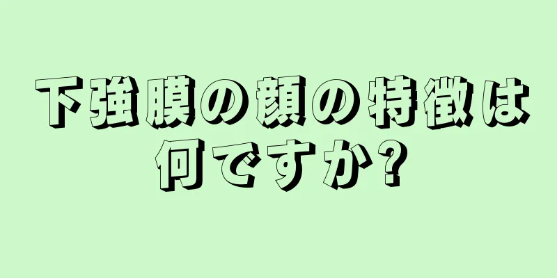 下強膜の顔の特徴は何ですか?