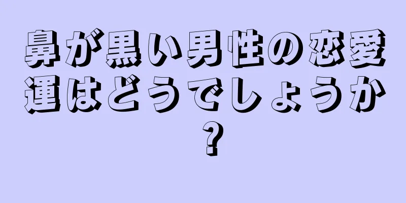 鼻が黒い男性の恋愛運はどうでしょうか？