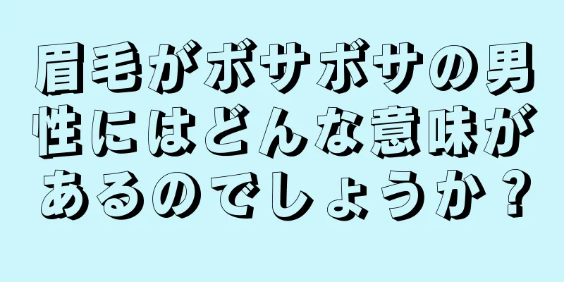 眉毛がボサボサの男性にはどんな意味があるのでしょうか？