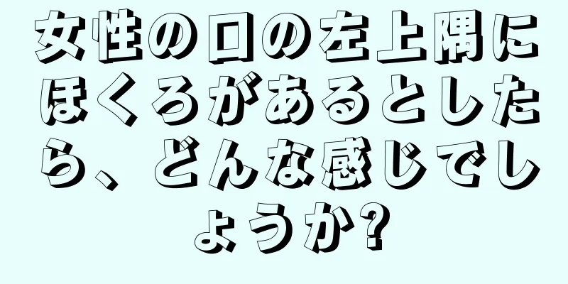 女性の口の左上隅にほくろがあるとしたら、どんな感じでしょうか?