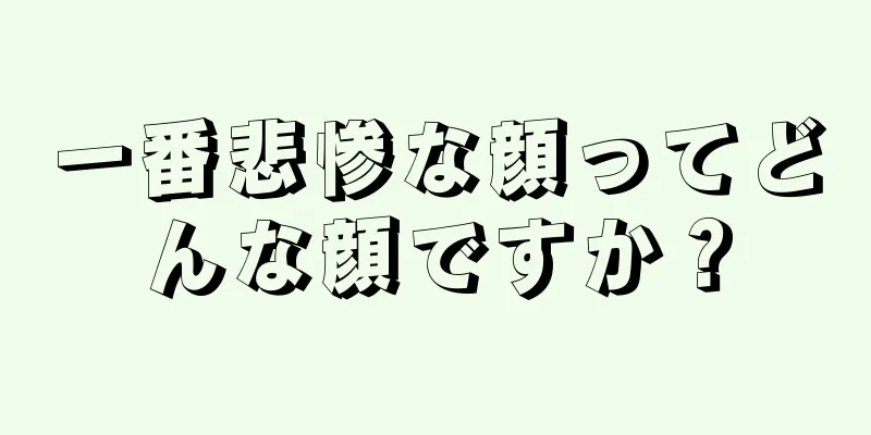 一番悲惨な顔ってどんな顔ですか？