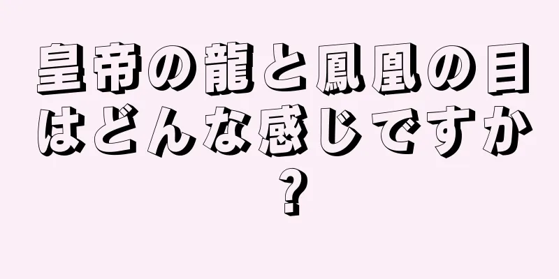 皇帝の龍と鳳凰の目はどんな感じですか？