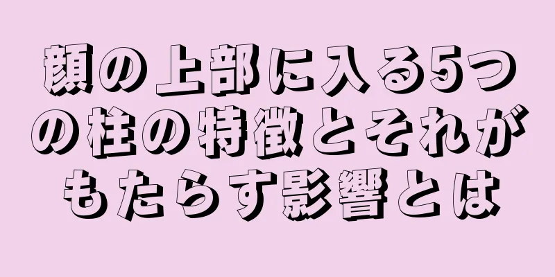 顔の上部に入る5つの柱の特徴とそれがもたらす影響とは