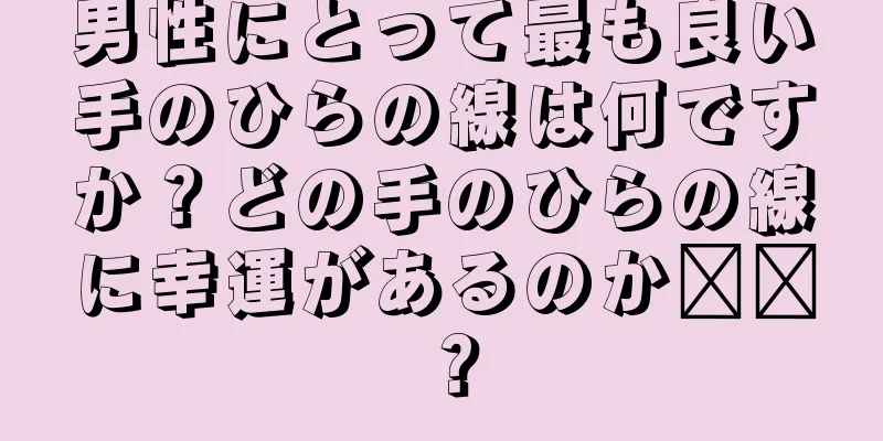 男性にとって最も良い手のひらの線は何ですか？どの手のひらの線に幸運があるのか​​？